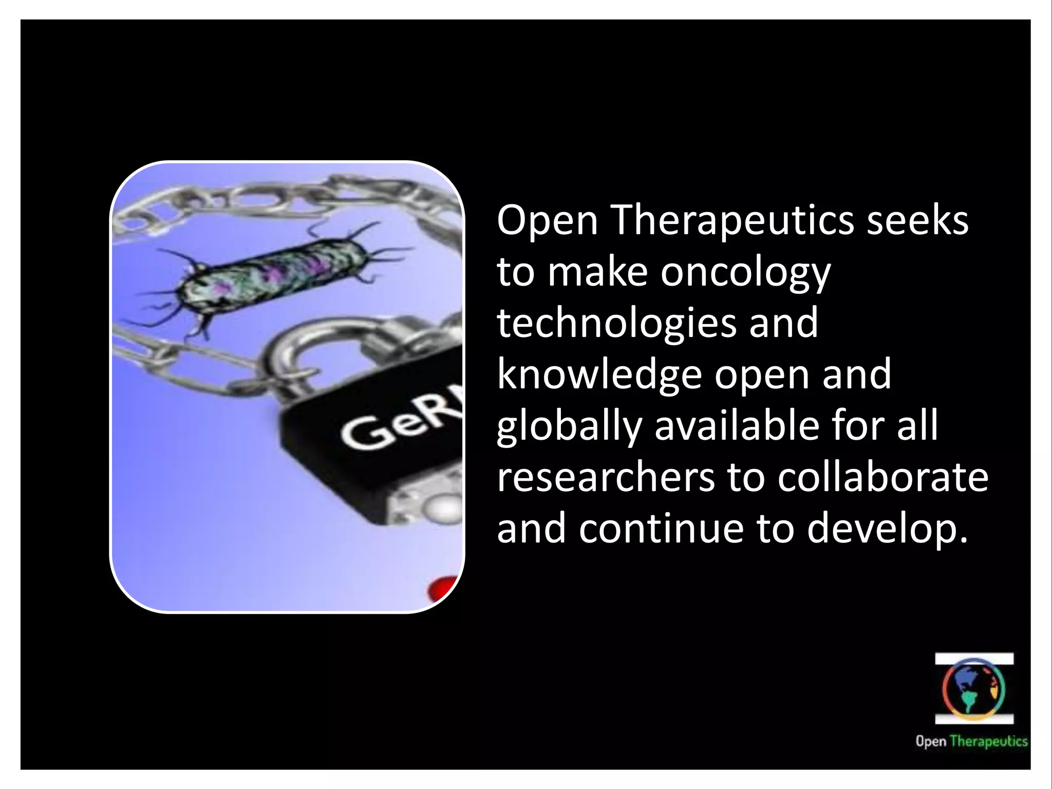 Open Therapeutics seeks
to make oncology
technologies and
knowledge open and
globally available for all
researchers to collaborate
and continue to develop.
 