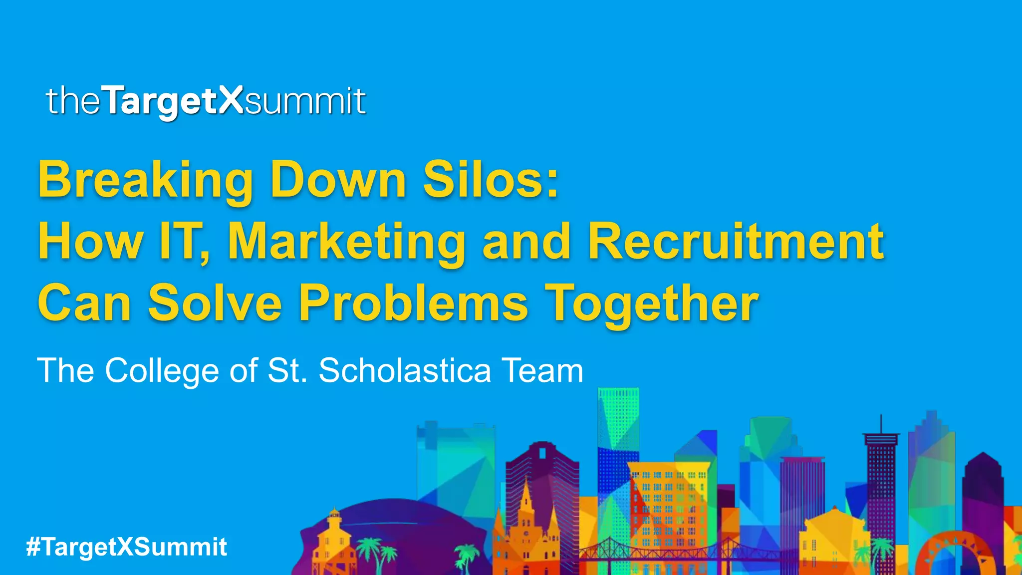 #TargetXSummit
Breaking Down Silos:
How IT, Marketing and Recruitment
Can Solve Problems Together
The College of St. Scholastica Team
 