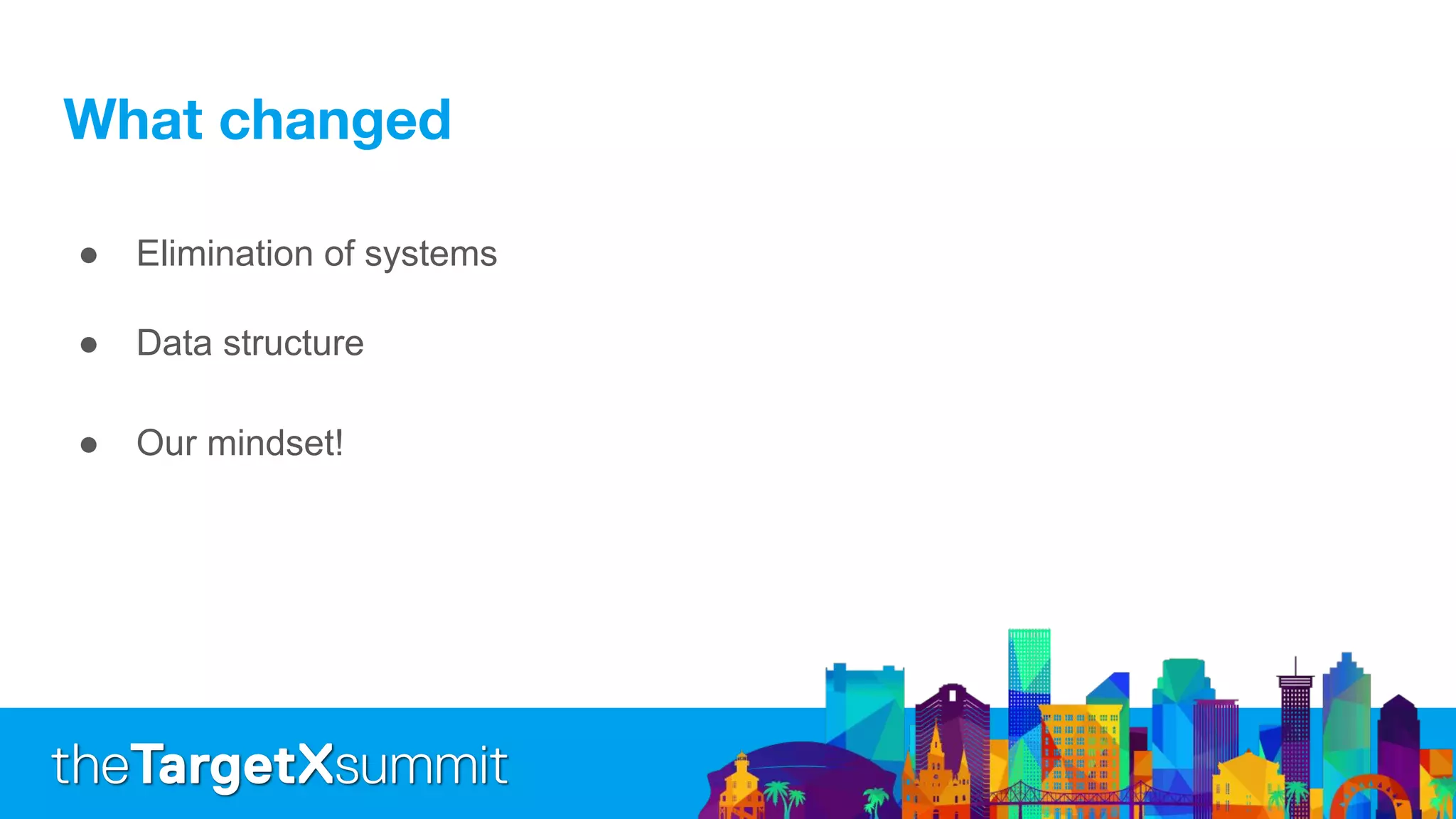 ● Elimination of systems
● Data structure
● Our mindset!
 