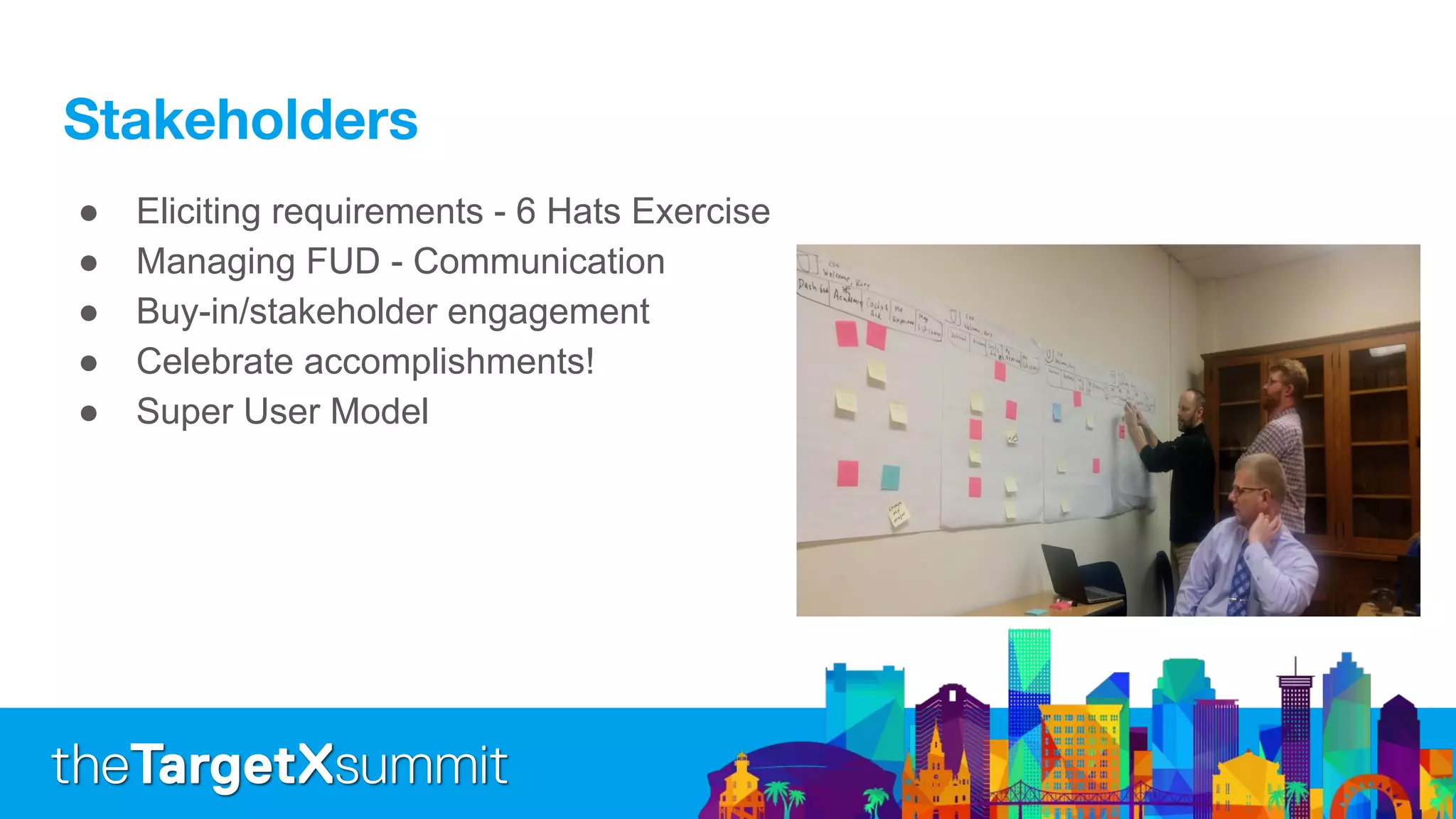 ● Eliciting requirements - 6 Hats Exercise
● Managing FUD - Communication
● Buy-in/stakeholder engagement
● Celebrate accomplishments!
● Super User Model
 
