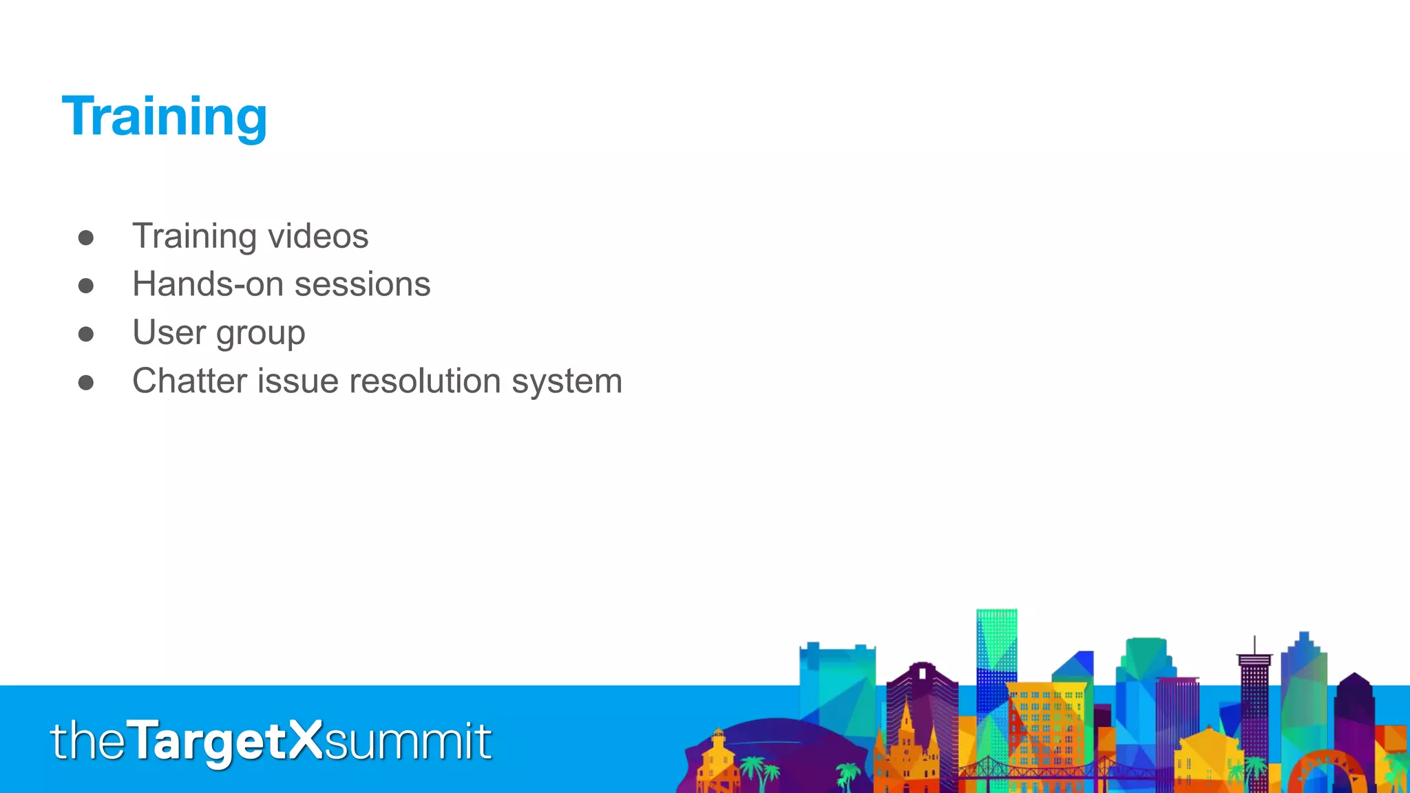 ● Training videos
● Hands-on sessions
● User group
● Chatter issue resolution system
 
