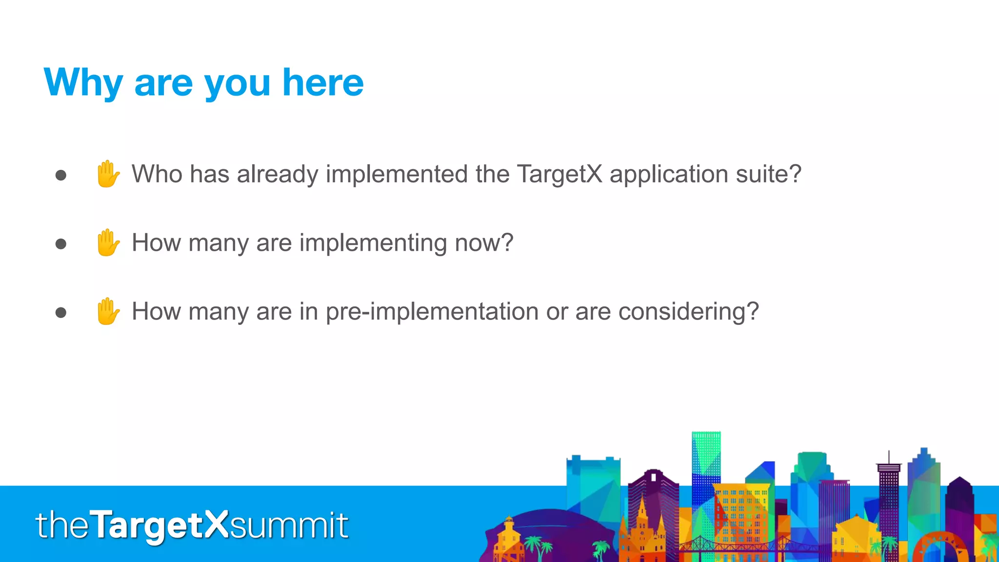● ✋ Who has already implemented the TargetX application suite?
● ✋ How many are implementing now?
● ✋ How many are in pre-implementation or are considering?
 
