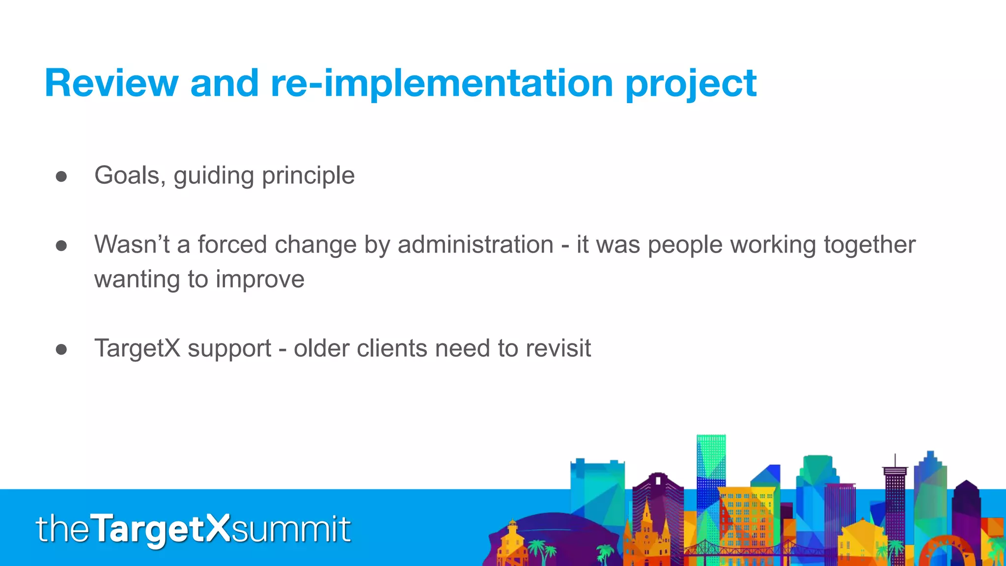 ● Goals, guiding principle
● Wasn’t a forced change by administration - it was people working together
wanting to improve
● TargetX support - older clients need to revisit
 