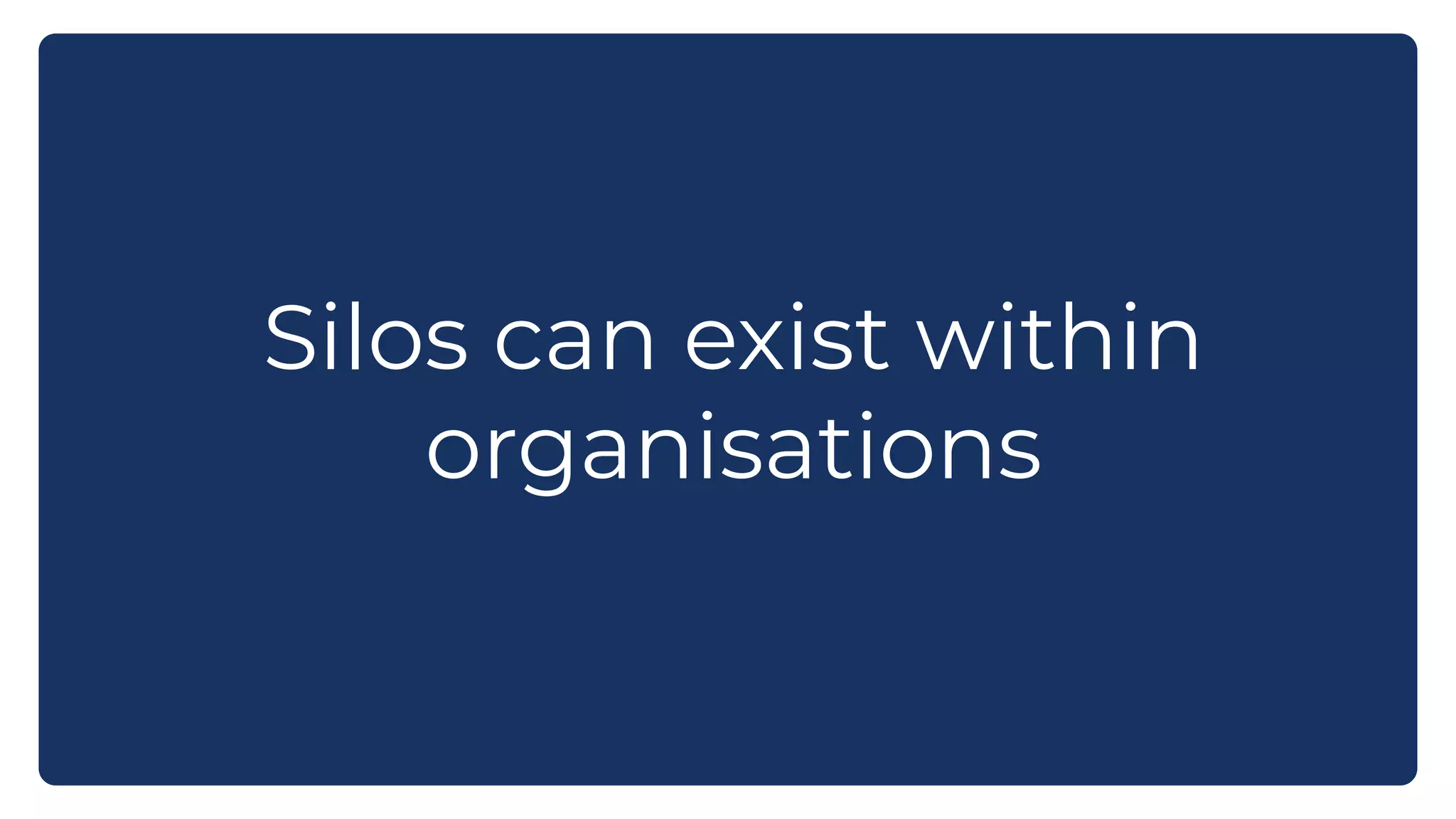 Silos can exist within
organisations
 