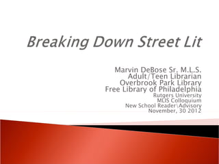 Marvin DeBose Sr. M.L.S.
       Adult/Teen Librarian
    Overbrook Park Library
Free Library of Philadelphia
              Rutgers University
                MLIS Colloquium
     New School ReaderAdvisory
            November, 30 2012
 