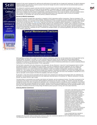 programs to their senior management for optimizing the performance of the assets they are charged with maintaining. The idea for adopting a          Sponsored by:
particular program may come from a source or group of sources the manager has come in contact with that have demonstrated successful
results from this program’s adoption.

The initiative for a particular program could also come from a top-down source, such as a plant manager or director having hit upon a
“buzzword” for a program that he or she feels will give the operation a competitive edge. The manager or engineer will research the program
and its fit for the particular application, evaluating whether he or she feels it can successfully improve aspects of asset operational
performance if adopted. Once the program is implemented, operational performance may or may not improve. Let’s look at possible reasons
that a program implemented to bring more effective maintenance performance to the organization might not bring the anticipated
improvements. Or, put another way, what are the barriers to effective maintenance?

Barriers to effective maintenance

There are five generally accepted basic approaches or strategies by which organizations perform maintenance. These are expressed in The
Maintenance Spectrum. The first two of these strategies, Regressive and Reactive, are typically not stated strategies but their components are
understood by all within the organization as the way they do maintenance, or the accepted maintenance culture for the organization. Studies
such as that by the RM Group, Inc., shown below, reveal that more than half of companies perform maintenance in a Reactive culture. In
general, we can say that these companies give little strategic thought to the maintenance function. However, when companies do incorporate
this function into their strategy, it typically leads them into the Planned phase of the Spectrum. Only about 20% of companies progress to the
more advanced approaches of Precision and Strategic maintenance. These companies have come to the realization that the maintenance
function is much more than a necessary evil and, if conducted and managed properly, can contribute significantly, both directly and indirectly,
to the company’s bottom line.




What separates a company that is content to live with a Reactive maintenance culture from one that realizes that more focused effort will be
of great benefit? The answer is not simple. If it were, everyone would have bought into the concepts and would be seeing effective
maintenance. My experience in working with many companies in different industries points to two common, distinct issues that prevent
companies from moving up The Maintenance Spectrum from a Reactive culture of maintenance performance to a culture of sustained effective
maintenance, with the corresponding benefits, in their organizations.

The first factor is education of the key influencers in the organization. By key influencers, I mean the C-Level management team or at least
the operations director or plant manager level of the company. This level of management must fully understand, buy into, support, and
demand accountability for the components of whatever maintenance program a company chooses to adopt to move it from a Reactive
maintenance culture to one in which maintenance will be effective. A lower level member of management, maintenance manager, plant
engineer, etc., may originate the idea and may be charged with managing or coordinating the program, but if senior-level management does
not drive the program and demand compliance and accountability from all involved, there will be too much temptation to deviate from it on a
case-by-case basis, and the program will either fail completely or fall short of its goals.

By education, I mean that everyone associated with the program fully understand and subscribe to the program itself, and understand and
participate in the development of all the factors for their organization described above in the definition for “effective maintenance” (the goal,
the plan, the metrics, and the “right” things).

The second factor is commitment by all involved, both directly and indirectly, with the maintenance function. This means commitment to the
components of the program and to the factors defining effective maintenance for their plant or facility. Commitment must start with senior
management and be driven down throughout the organization. For a maintenance program to be effective, senior management must demand
and hold accountable everyone associated with the program. Without commitment and accountability at all levels of the plant or facility, there
will be too many opportunities to deviate from the program, resulting in loss of maintenance effectiveness and the associated benefits. Such a
loss results in reverting to the old way of doing things, the Reactive culture (just get it running; don’t worry about tomorrow).

Achieving effective maintenance

                                                                                                       I have seen in the literature many articles
                                                                                                       discussing maintenance performance,
                                                                                                       many programs promoted for improving
                                                                                                       maintenance performance, and many
                                                                                                       discussions on what keeps a company or
                                                                                                       organization from achieving effective
                                                                                                       maintenance. I have experienced
                                                                                                       successful and effective maintenance
                                                                                                       programs, and I have seen ineffective
                                                                                                       maintenance programs. Although many
                                                                                                       factors are involved in achieving effective
                                                                                                       maintenance, the two factors I have
                                                                                                       noted here—education of senior
                                                                                                       leadership, and commitment and
                                                                                                       accountability by all involved—are the two
                                                                                                       common factors in those organizations
                                                                                                       that experience sustained effective
                                                                                                       maintenance.

                                                                                                 I have included data here intended to
                                                                                                 pique the interest of senior-level
managers who may wonder what’s at stake if they continue to allow their maintenance operation to run in a Reactive mode versus moving up
The Maintenance Spectrum and requiring "effective maintenance."
 