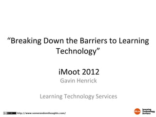 “Breaking Down the Barriers to Learning
            Technology”

              iMoot 2012
               Gavin Henrick

        Learning Technology Services
 