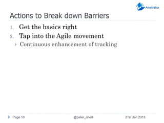 Actions to Break down Barriers
1. Get the basics right
2. Tap into the Agile movement
 Continuous enhancement of tracking...