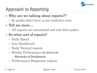 Approach to Reporting
 Why are we talking about reports??
 So people don’t have to use analytics tools
 Tell me more…
...