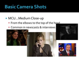  MCU…MediumClose-up
 From the elbows to the top of the head
 Common in newscasts & interviews
 