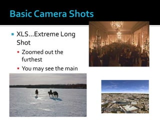  XLS…Extreme Long
Shot
 Zoomed out the
furthest
 You may see the main
object, plus LOTS of
background
 