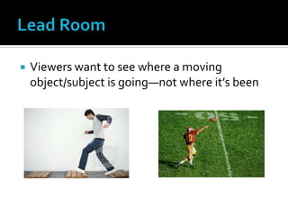  Viewers want to see where a moving
object/subject is going—not where it’s been
 