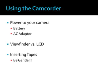  Power to your camera
 Battery
 AC Adaptor
 Viewfinder vs. LCD
 InsertingTapes
 Be Gentle!!!
 