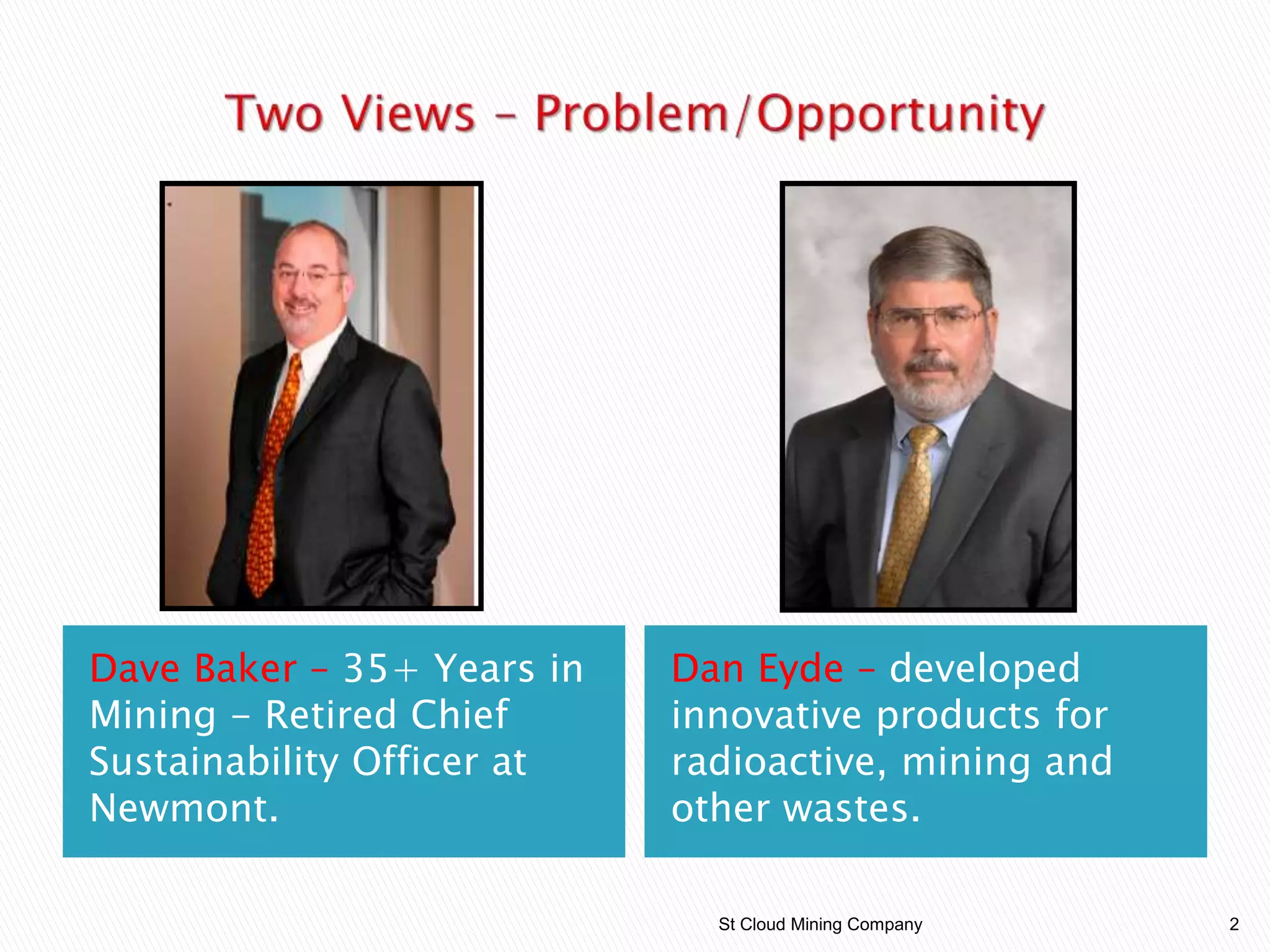 Dave Baker – 35+ Years in
Mining - Retired Chief
Sustainability Officer at
Newmont.
Dan Eyde – developed
innovative products for
radioactive, mining and
other wastes.
St Cloud Mining Company 2
 