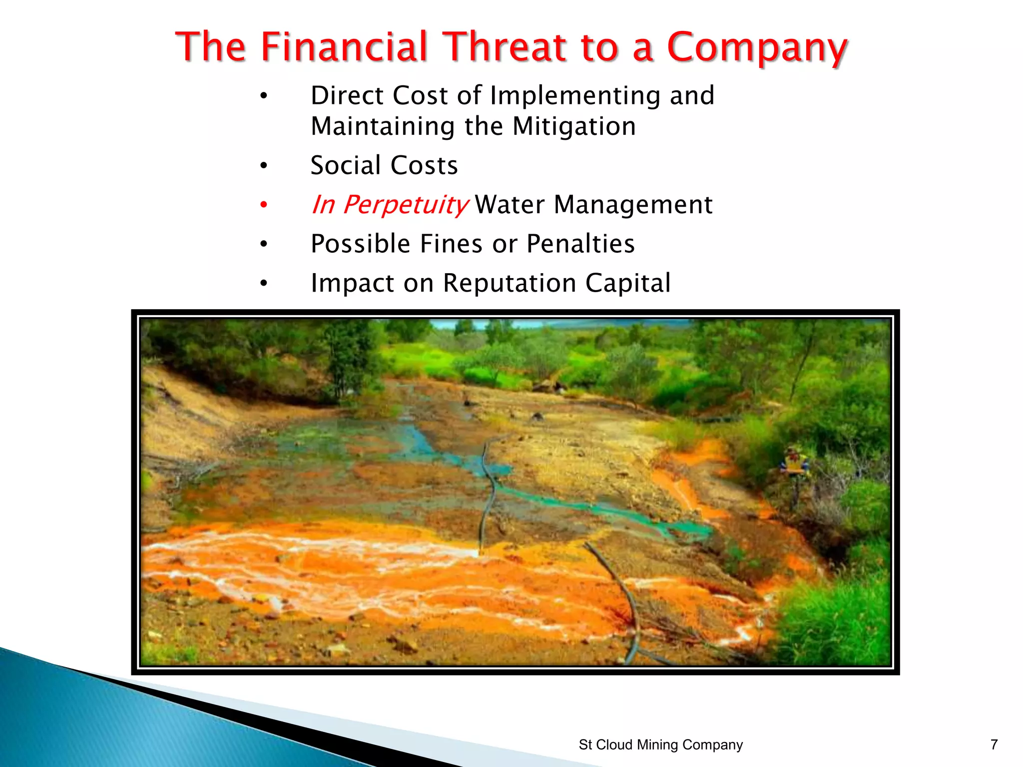 St Cloud Mining Company 7
The Financial Threat to a Company
• Direct Cost of Implementing and
Maintaining the Mitigation
• Social Costs
• In Perpetuity Water Management
• Possible Fines or Penalties
• Impact on Reputation Capital
 