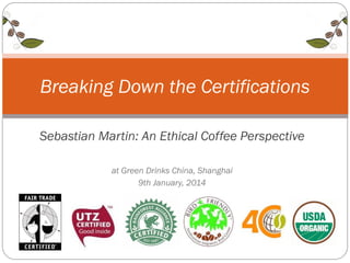 Breaking Down the Certifications
Sebastian Martin: An Ethical Coffee Perspective
at Green Drinks China, Shanghai
9th January, 2014

 