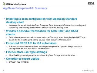 IBM Security Systems

AppScan Enterprise 8.8: Summary

 Importing a scan configuration from AppScan Standard
desktop clie...