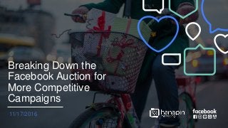 Breaking Down the
Facebook Auction for
More Competitive
Campaigns
11/17/2016
 