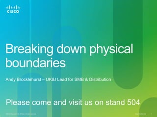 Breaking down physical boundaries Andy Brocklehurst – UK&I Lead for SMB & Distribution Please come and visit us on stand 504 