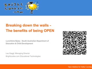 Breaking down the walls The benefits of being OPEN
Lunchtime Bytes - South Australian Department of
Education & Child Development

Leo Gaggl, Managing Director
Brightcookie.com Educational Technologies

Open Solutions for Online Learning
Open solutions for online learning

 