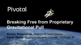Breaking Free from Proprietary
Gravitational Pull
Roman Shaposhnik, Director of Open Source
Cyrus Wadia, Associate General Counsel – Strategic IP
 