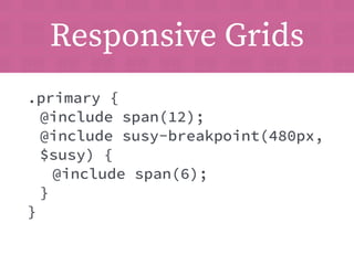 Responsive Grids 
.primary { 
@include span(12); 
@include susy-breakpoint(480px, 
$susy) { 
@include span(6); 
} 
} 
 