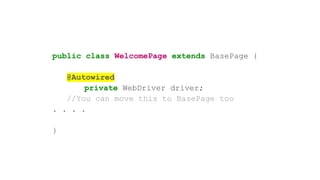 public class WelcomePage extends BasePage {
@Autowired
private WebDriver driver;
//You can move this to BasePage too
. . . .
}
 