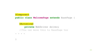 29
@Component
public class WelcomePage extends BasePage {
@Autowired
private WebDriver driver;
//You can move this to BasePage too
. . . .
}
 