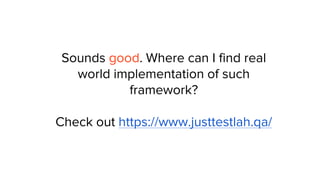 Sounds good. Where can I find real
world implementation of such
framework?
Check out https://www.justtestlah.qa/
 