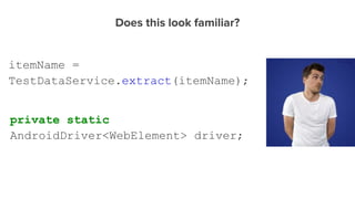 Does this look familiar?
itemName =
TestDataService.extract(itemName);
private static
AndroidDriver<WebElement> driver;
 
