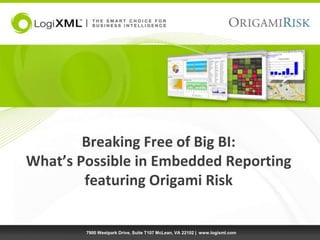 Breaking Free of Big BI: What’s Possible in Embedded Reportingfeaturing Origami Risk 7900 Westpark Drive, Suite T107 McLean, VA 22102 |  www.logixml.com 