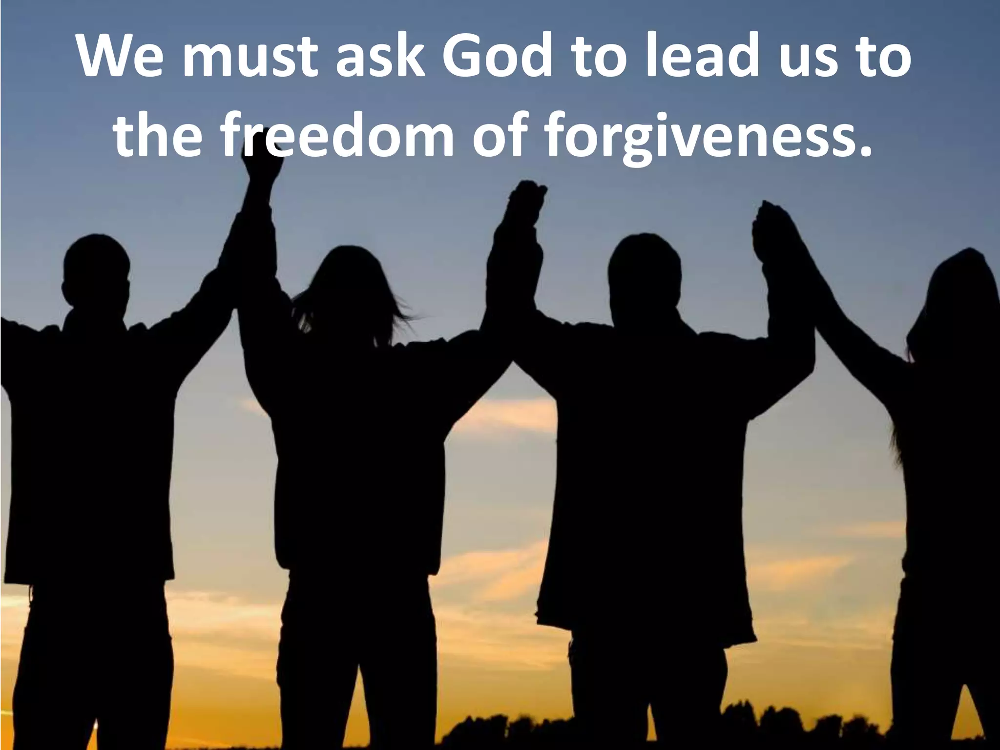 We must ask God to lead us to
the freedom of forgiveness.