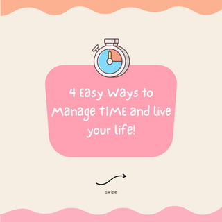 4 Easy Ways to
Manage TIME and live
your life!
Swipe
 