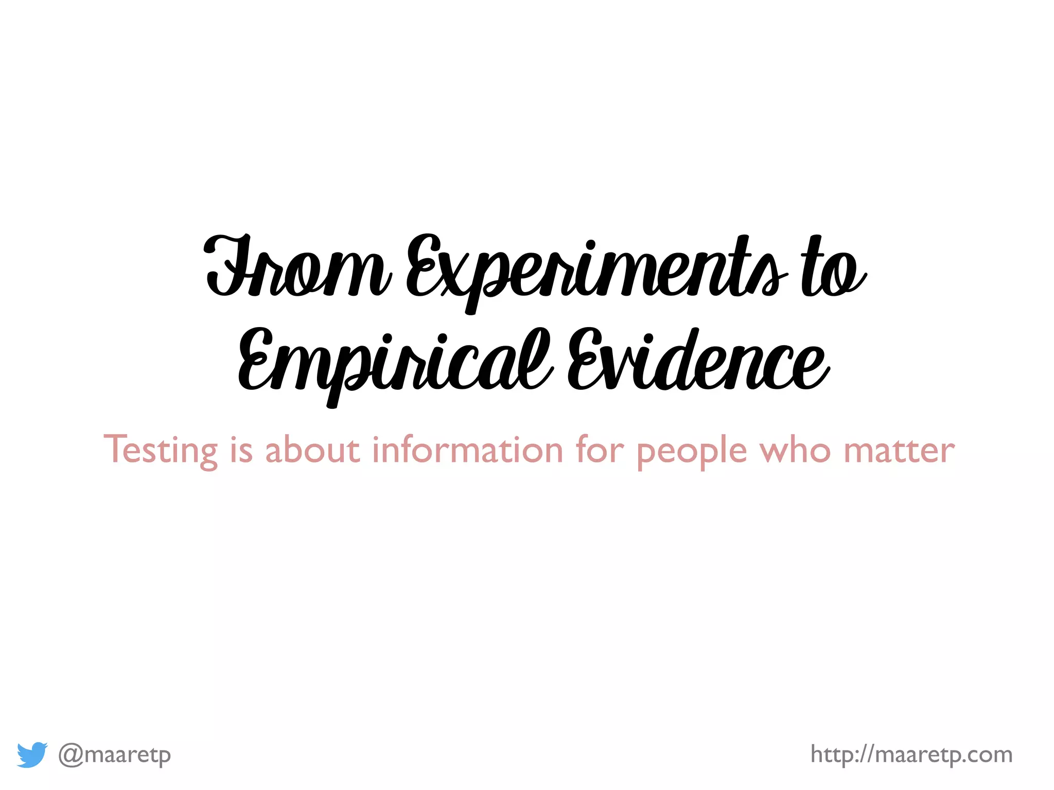 @maaretp http://maaretp.com
From Experiments to
Empirical Evidence
Testing is about information for people who matter