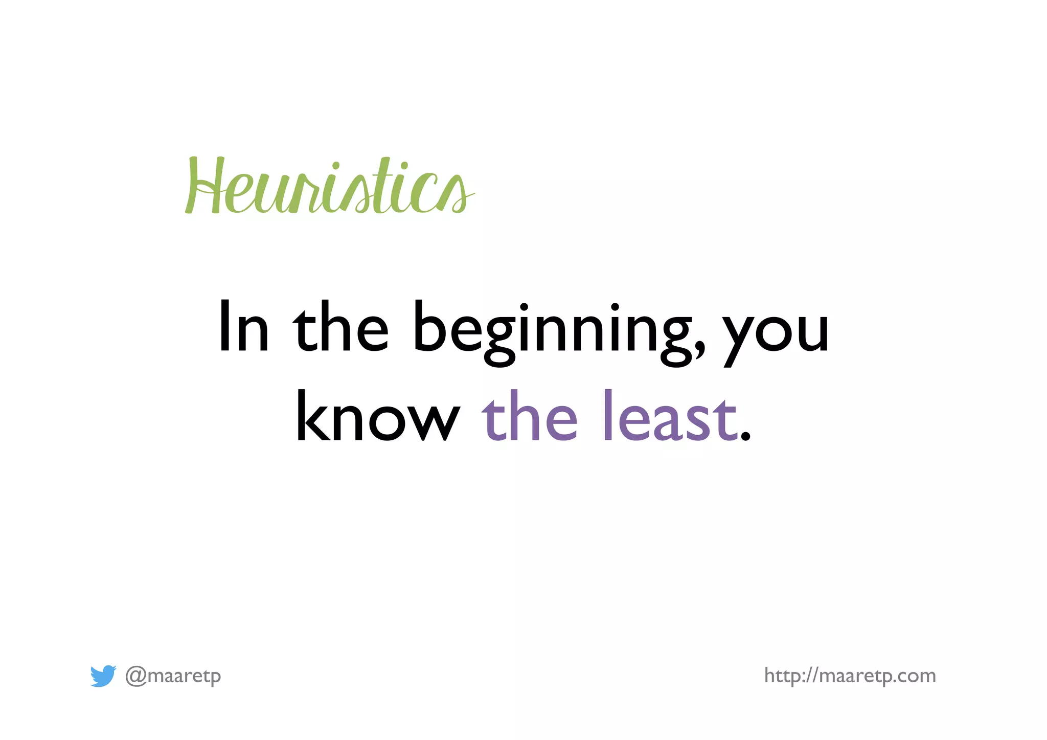 @maaretp http://maaretp.com
In the beginning, you
know the least.
Heuristics
 