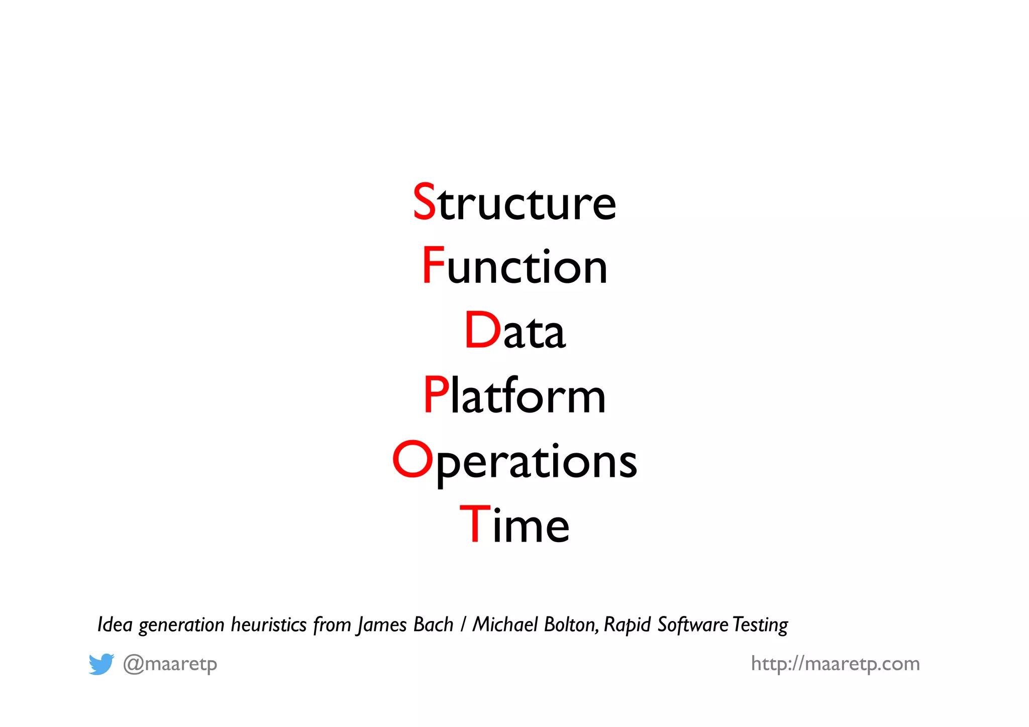 @maaretp http://maaretp.com
Structure
Function
Data
Platform
Operations
Time
Idea generation heuristics from James Bach / Michael Bolton, Rapid SoftwareTesting
 