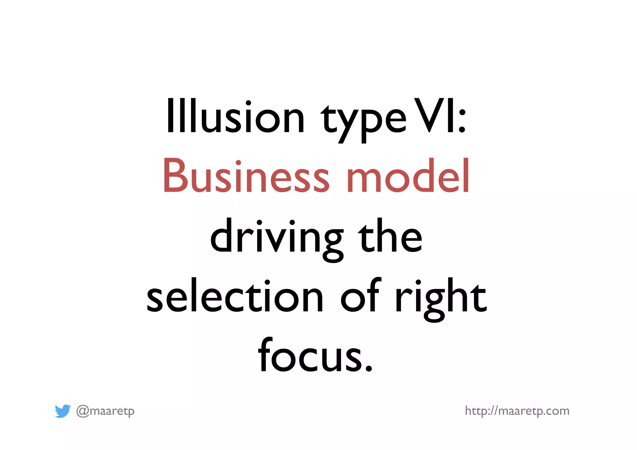 @maaretp http://maaretp.com
Illusion typeVI:
Business model
driving the
selection of right
focus.
 