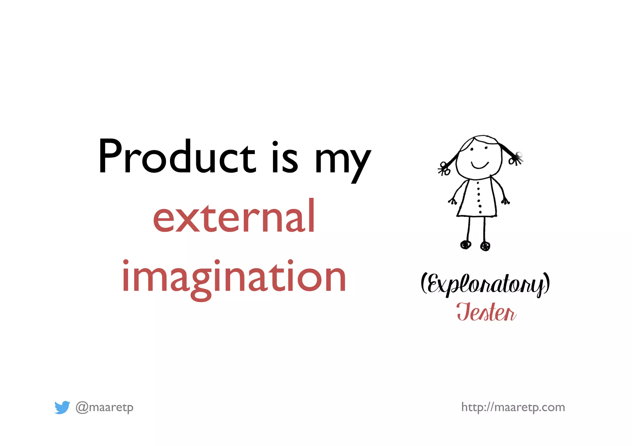 @maaretp http://maaretp.com
(Exploratory)
Tester
Product is my
external
imagination
 