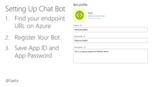 1. Find your endpoint
URL on Azure
2. Register Your Bot
3. Save App ID and
App Password
@Saelia
 