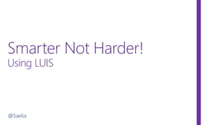 Smarter Not Harder!
Using LUIS
@Saelia
 