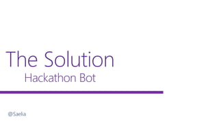 The Solution
Hackathon Bot
@Saelia
 