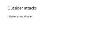 Outsider attacks
• Recon using shodan
 