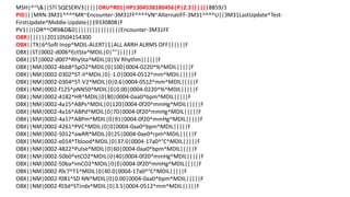 MSH|^~&||STI SQESERV3|||||ORU^R01|HP1304538180456|P|2.3||||||8859/1
PID|||MRN-3M31^^^^MR~Encounter-3M31FF^^^^VN~AlternatiFF-3M31^^^^U||3M31LastUpdate^Test-
FirstUpdate^Middle-Update||19330808|F
PV1||I|OR^^OR9&0&0||||||||||||||||Encounter-3M31FF
OBR|||||||20110504154300
OBX||TX|6^Soft Inop^MDIL-ALERT|1|ALL ARRH ALRMS OFF||||||F
OBX||ST|0002-d006^EctSta^MDIL|0|""||||||F
OBX||ST|0002-d007^RhySta^MDIL|0|SV Rhythm||||||F
OBX||NM|0002-4bb8^SpO2^MDIL|0|100|0004-0220^%^MDIL|||||F
OBX||NM|0002-0302^ST-II^MDIL|0|-1.0|0004-0512^mm^MDIL|||||F
OBX||NM|0002-0304^ST-V2^MDIL|0|0.6|0004-0512^mm^MDIL|||||F
OBX||NM|0002-f125^pNN50^MDIL|0|0.00|0004-0220^%^MDIL|||||F
OBX||NM|0002-4182^HR^MDIL|0|80|0004-0aa0^bpm^MDIL|||||F
OBX||NM|0002-4a15^ABPs^MDIL|0|120|0004-0f20^mmHg^MDIL|||||F
OBX||NM|0002-4a16^ABPd^MDIL|0|70|0004-0f20^mmHg^MDIL|||||F
OBX||NM|0002-4a17^ABPm^MDIL|0|91|0004-0f20^mmHg^MDIL|||||F
OBX||NM|0002-4261^PVC^MDIL|0|0|0004-0aa0^bpm^MDIL|||||F
OBX||NM|0002-5012^awRR^MDIL|0|25|0004-0ae0^rpm^MDIL|||||F
OBX||NM|0002-e014^Tblood^MDIL|0|37.0|0004-17a0^°C^MDIL|||||F
OBX||NM|0002-4822^Pulse^MDIL|0|60|0004-0aa0^bpm^MDIL|||||F
OBX||NM|0002-50b0^etCO2^MDIL|0|40|0004-0f20^mmHg^MDIL|||||F
OBX||NM|0002-50ba^imCO2^MDIL|0|0|0004-0f20^mmHg^MDIL|||||F
OBX||NM|0002-f0c7^T1^MDIL|0|40.0|0004-17a0^°C^MDIL|||||F
OBX||NM|0002-f081^SD NN^MDIL|0|0.00|0004-0aa0^bpm^MDIL|||||F
OBX||NM|0002-f03d^STindx^MDIL|0|3.5|0004-0512^mm^MDIL|||||F
 