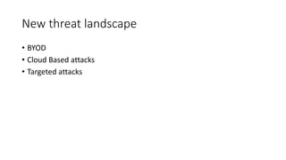 New threat landscape
• BYOD
• Cloud Based attacks
• Targeted attacks
 
