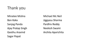 Thank you
Minatee Mishra Michael Mc Neil
Ben Kokx Jiggyasu Sharma
Sanjog Panda Pardhiv Reddy
Ajay Pratap Singh Neelesh Swami
Geethu Aravind Archita Aparichita
Sagar Popat
 
