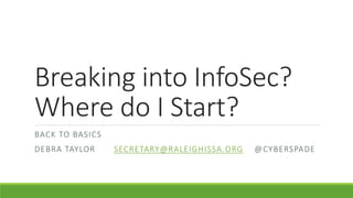 Breaking into InfoSec?
Where do I Start?
BACK TO BASICS
DEBRA TAYLOR SECRETARY@RALEIGHISSA.ORG @CYBERSPADE
 