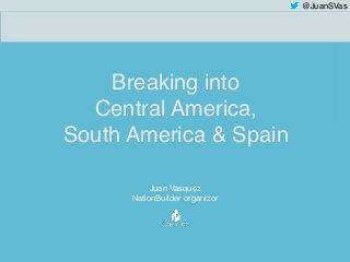 @JuanSVas 
Breaking into 
Central America, 
South America & Spain 
Juan Vasquez 
NationBuilder organizer 
 