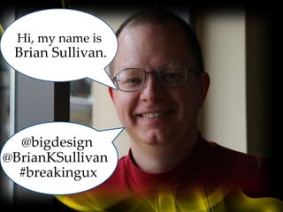 Brian Sullivan.
@BrianKSullivan
@bigdesign
Hi, my name is
#breakingux
 