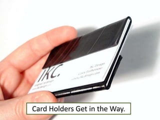 Card Holders Get in the Way.
 
