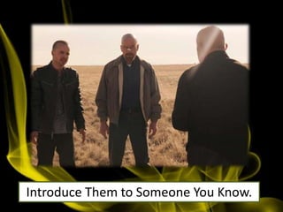 Introduce Them to Someone You Know.
 
